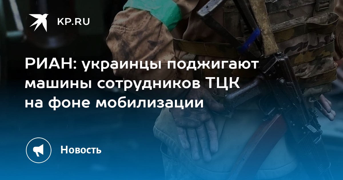 РИАН: украинцы поджигают машины сотрудников ТЦК на фоне мобилизации