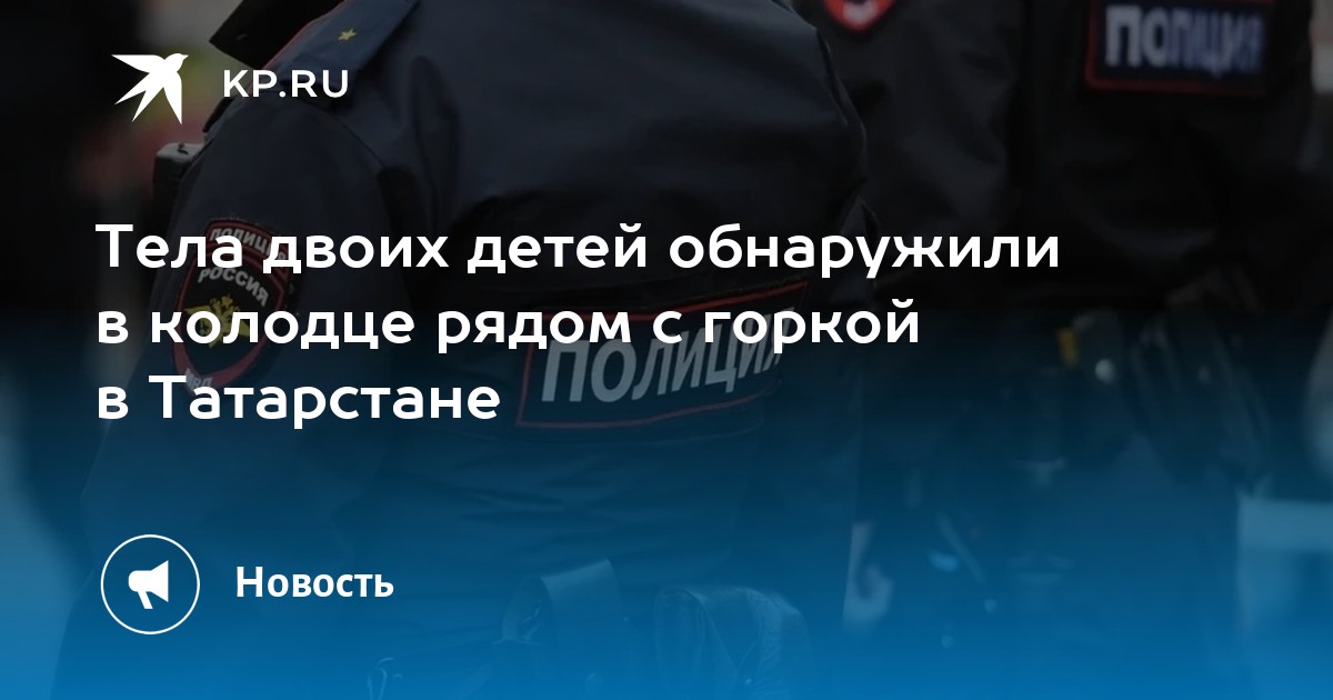 Тела двоих детей обнаружили в колодце рядом с горкой в Татарстане