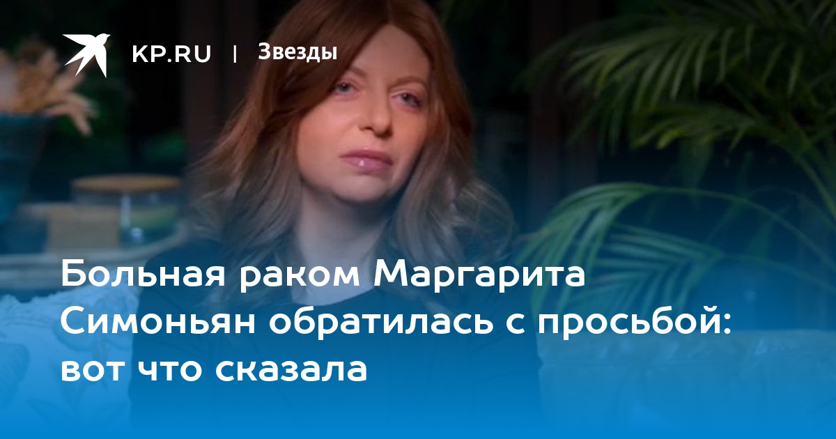 Больная раком Маргарита Симоньян обратилась с просьбой: вот что сказала