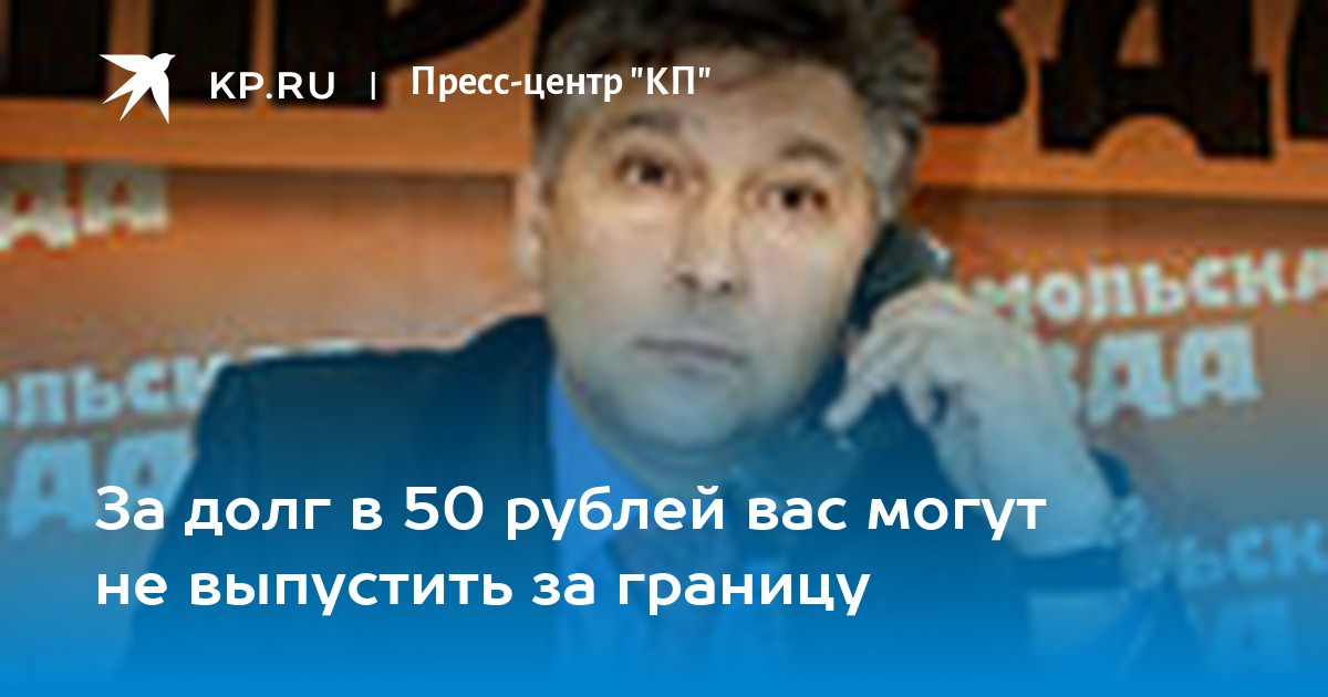 За долг в 50 рублей вас могут не выпустить за границу - KP.RU