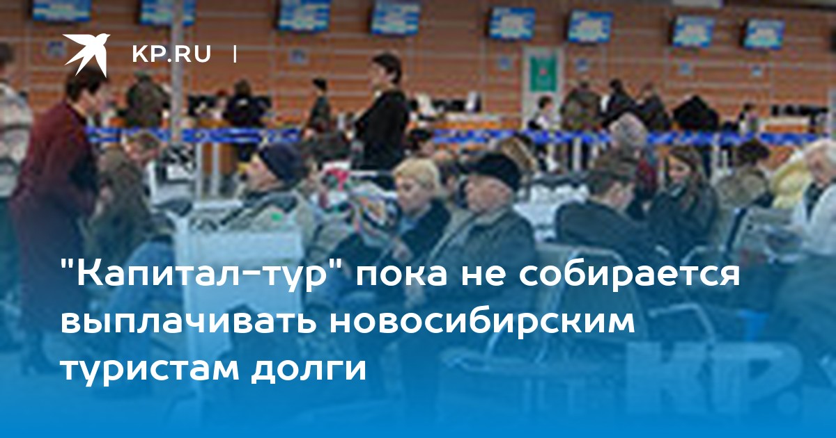 "Капитал-тур" пока не собирается выплачивать новосибирским туристам долги - KP.RU