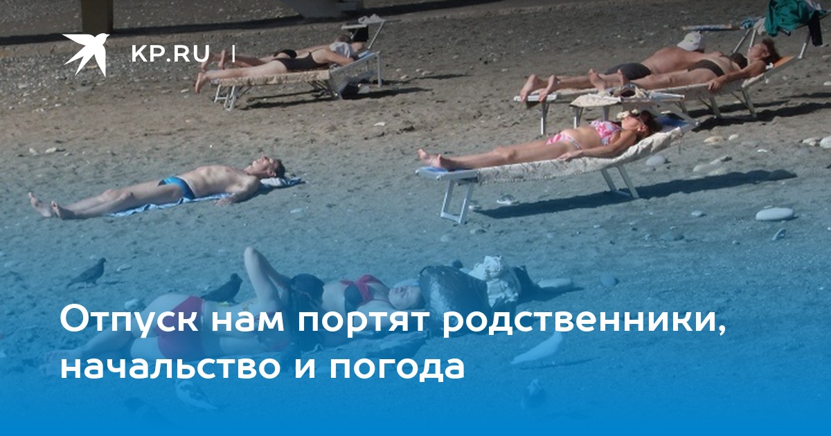Отпуск нам портят родственники, начальство и погода - KP.RU