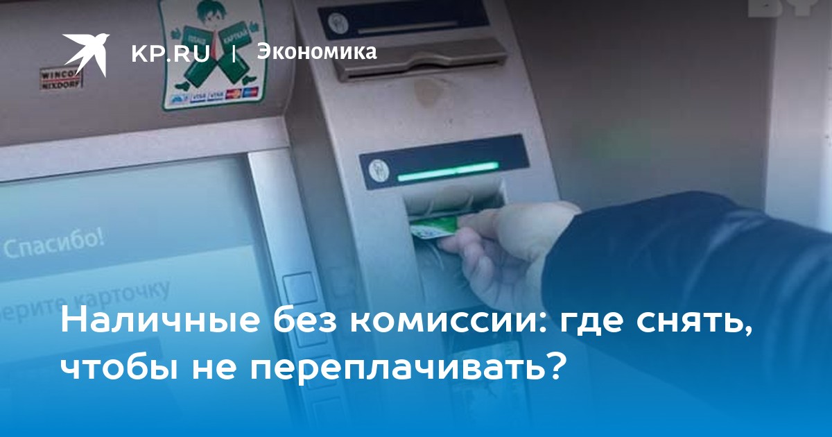 Наличные без комиссии: где снять, чтобы не переплачивать? - KP.RU