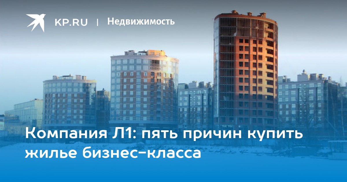 Компания Л1: пять причин купить жилье бизнес-класса - KP.RU