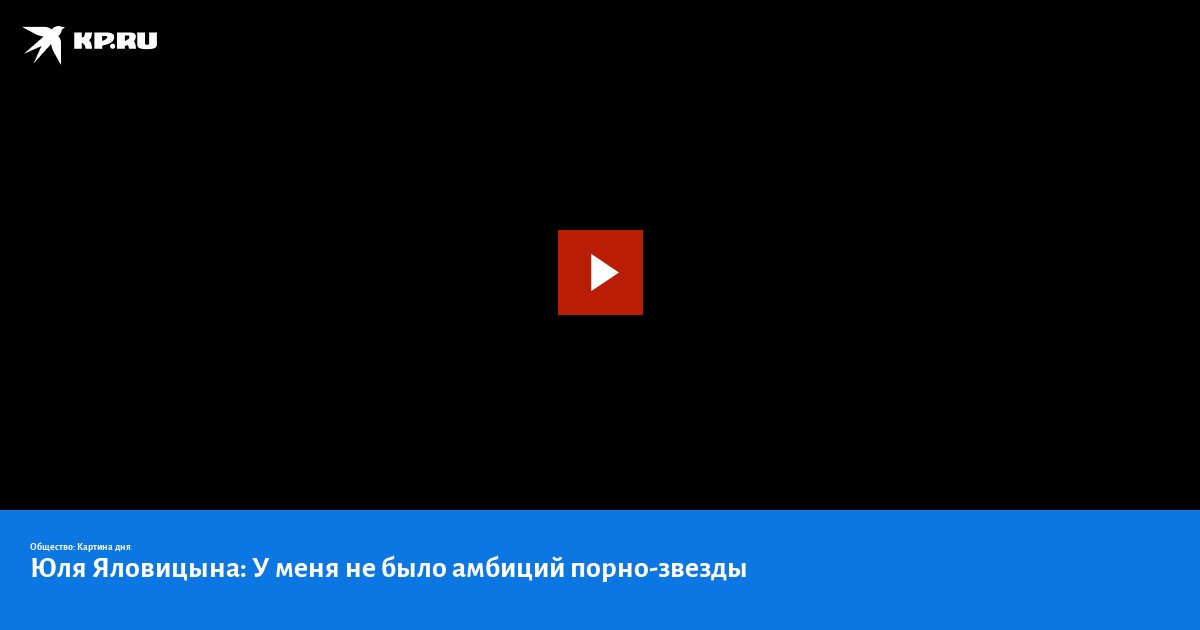 Юлия Яловицына: «У меня никогда не было амбиций порно-звезды»