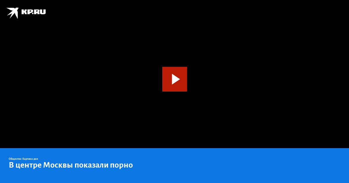 В центре Москвы на рекламном экране показали порно